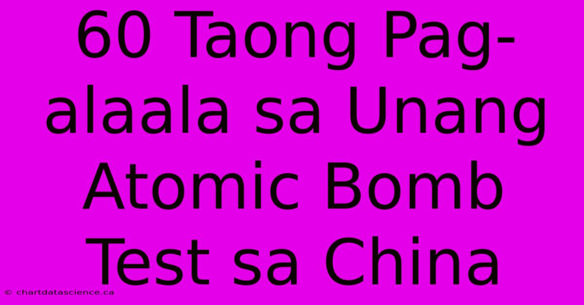 60 Taong Pag-alaala Sa Unang Atomic Bomb Test Sa China