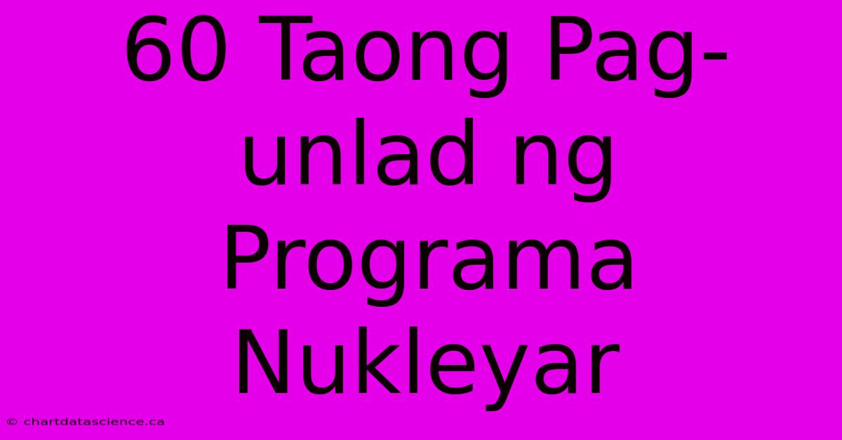 60 Taong Pag-unlad Ng Programa Nukleyar