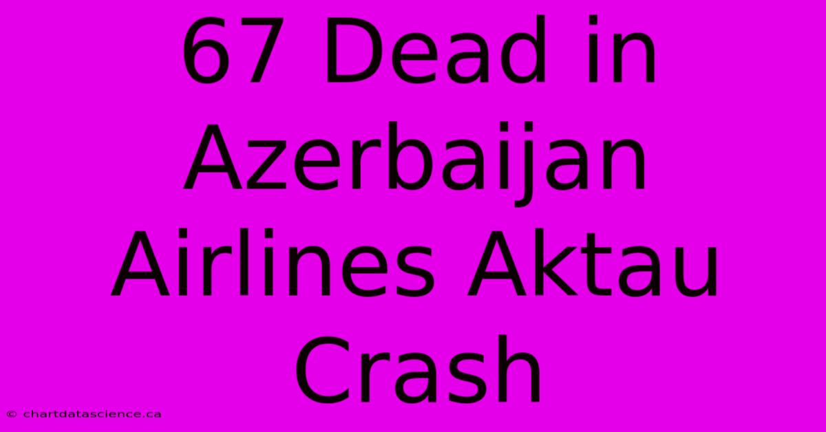 67 Dead In Azerbaijan Airlines Aktau Crash