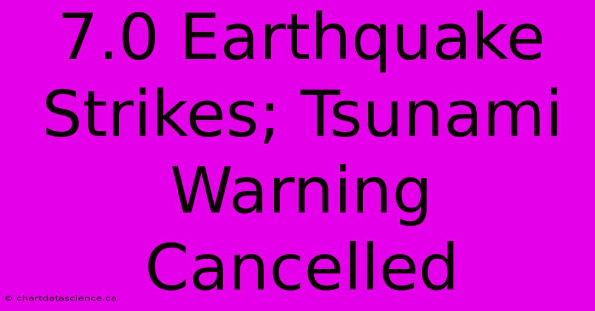 7.0 Earthquake Strikes; Tsunami Warning Cancelled