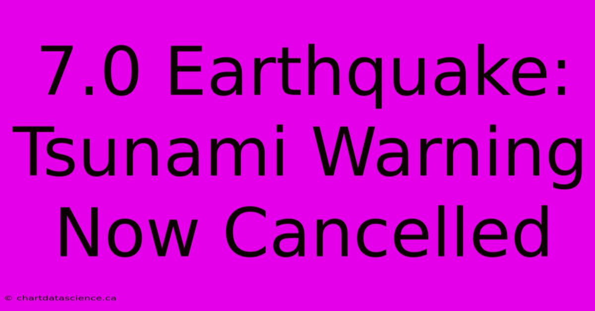 7.0 Earthquake: Tsunami Warning Now Cancelled