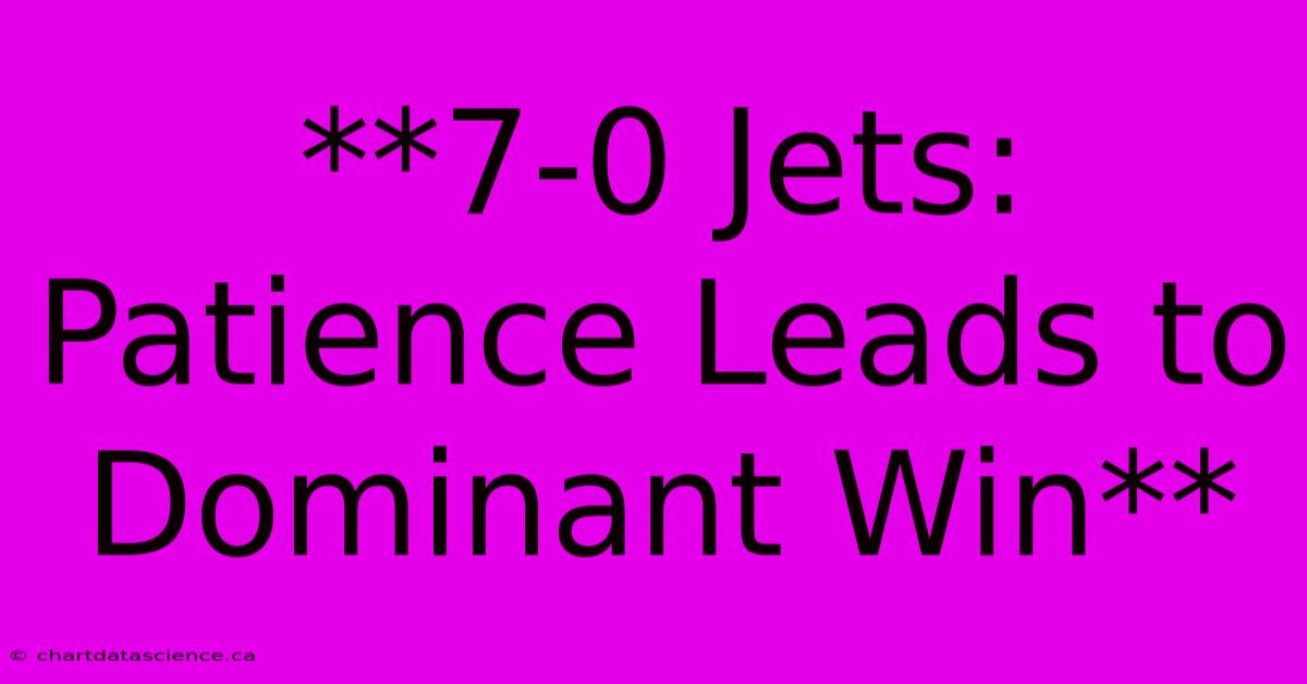 **7-0 Jets: Patience Leads To Dominant Win** 