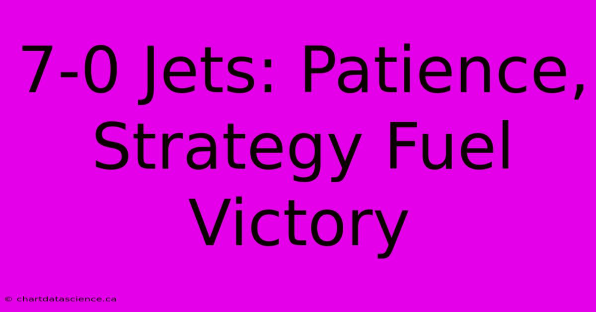 7-0 Jets: Patience, Strategy Fuel Victory 