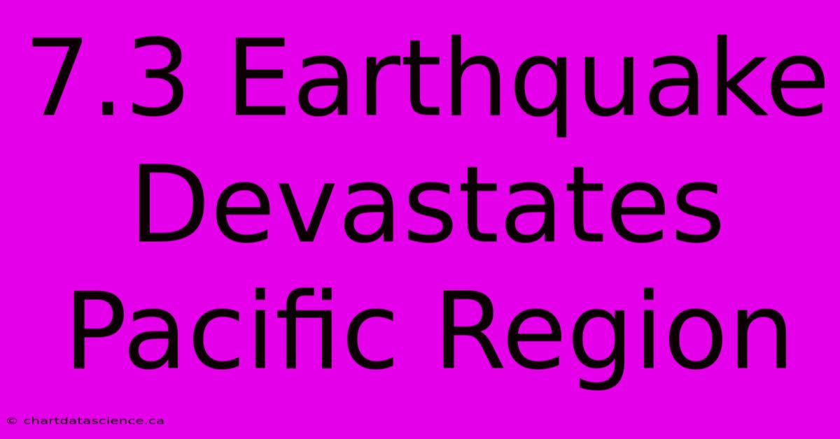 7.3 Earthquake Devastates Pacific Region