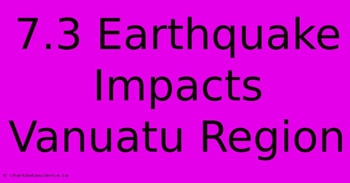 7.3 Earthquake Impacts Vanuatu Region