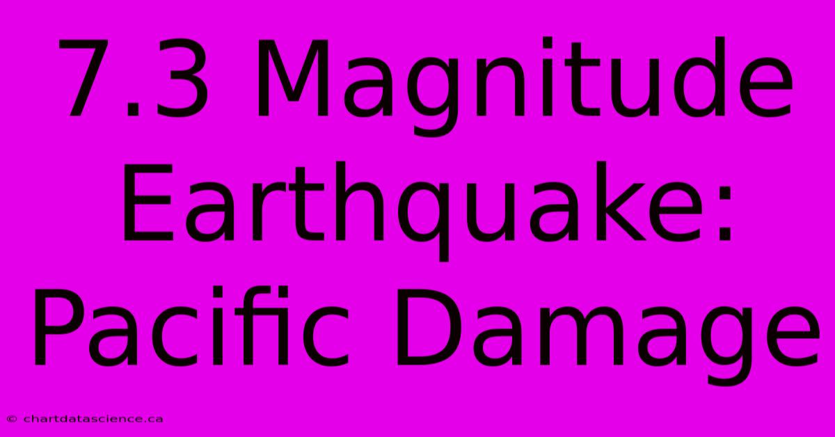 7.3 Magnitude Earthquake: Pacific Damage