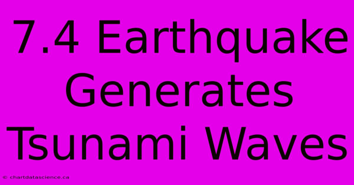 7.4 Earthquake Generates Tsunami Waves