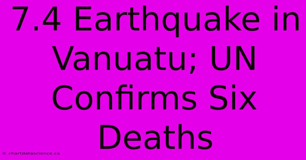 7.4 Earthquake In Vanuatu; UN Confirms Six Deaths