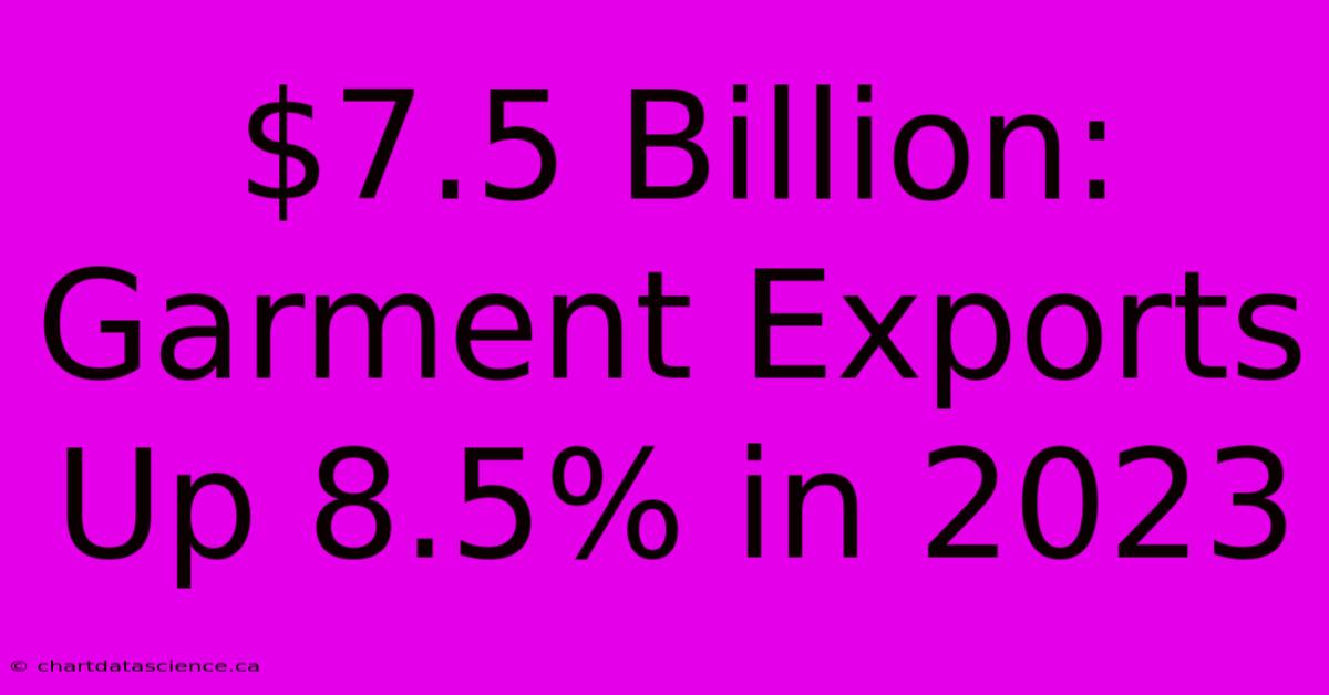 $7.5 Billion: Garment Exports Up 8.5% In 2023