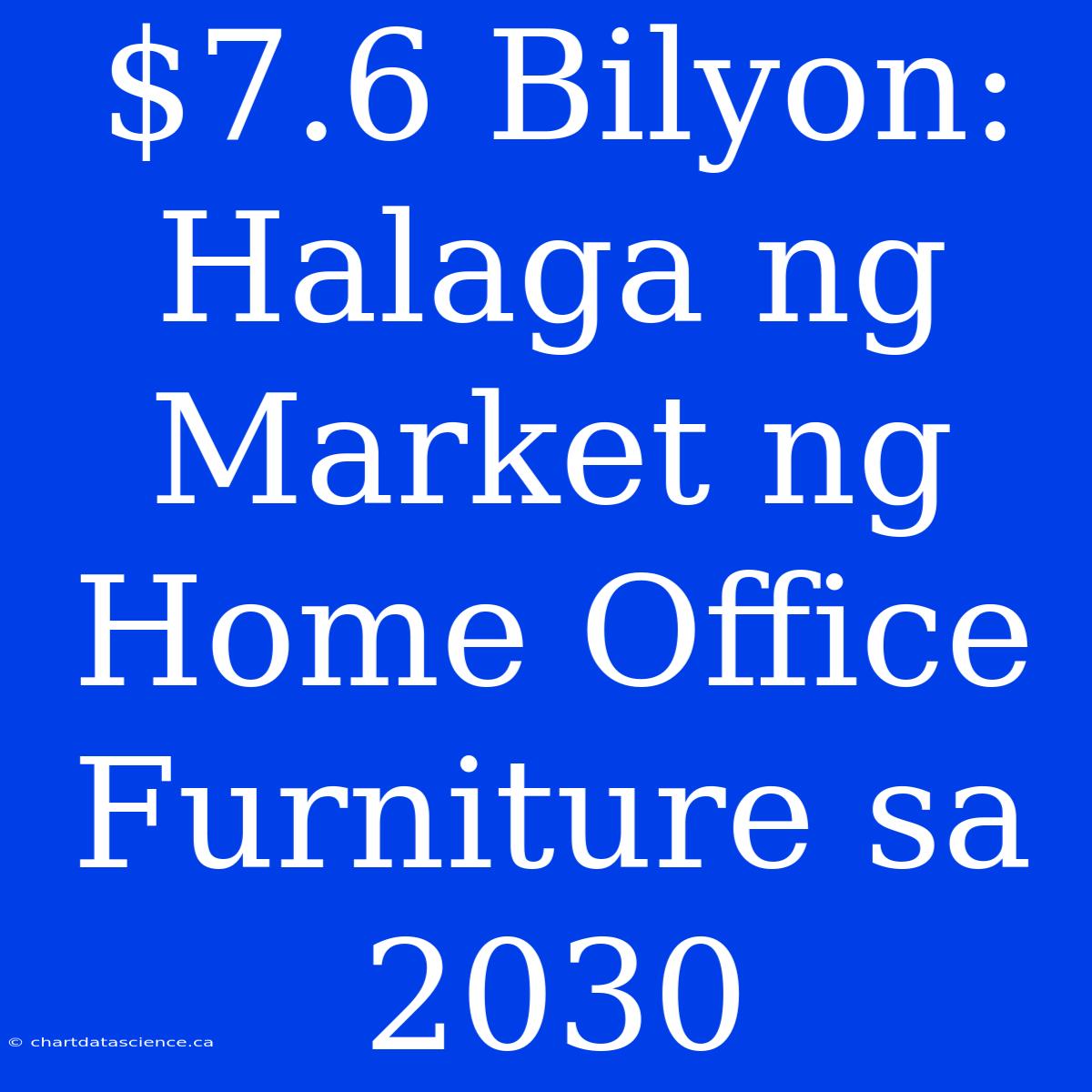 $7.6 Bilyon: Halaga Ng Market Ng Home Office Furniture Sa 2030