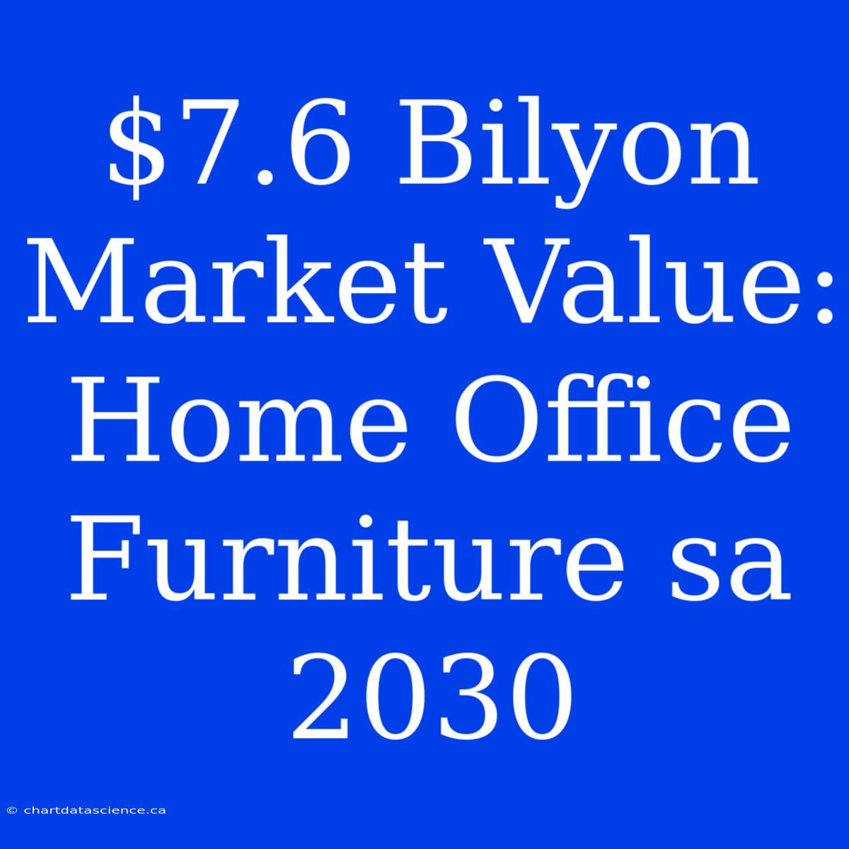 $7.6 Bilyon Market Value: Home Office Furniture Sa 2030