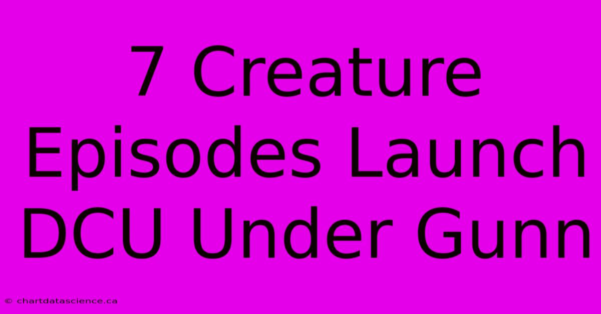 7 Creature Episodes Launch DCU Under Gunn