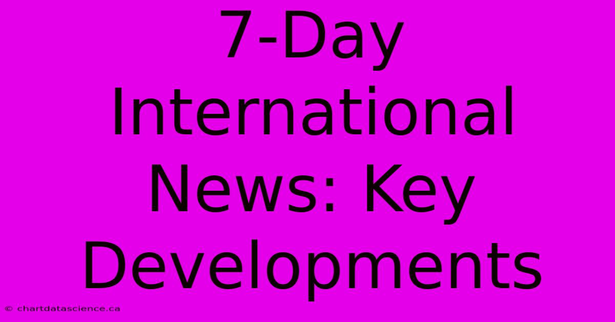 7-Day International News: Key Developments