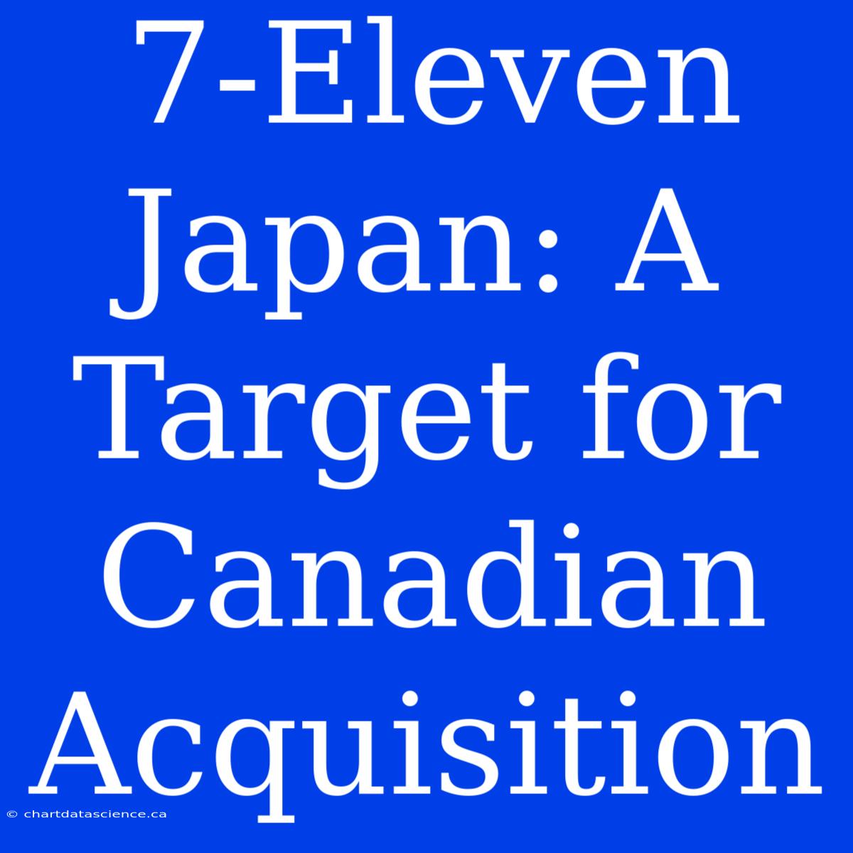 7-Eleven Japan: A Target For Canadian Acquisition