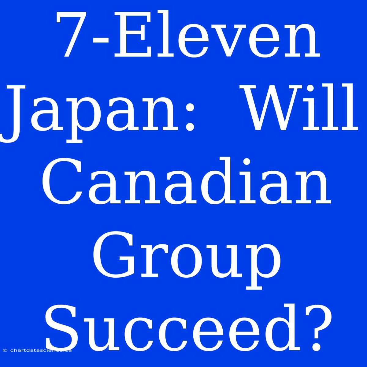 7-Eleven Japan:  Will Canadian Group Succeed?