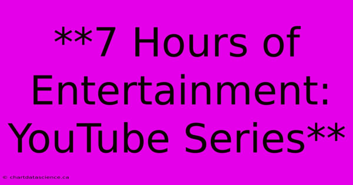 **7 Hours Of Entertainment: YouTube Series** 