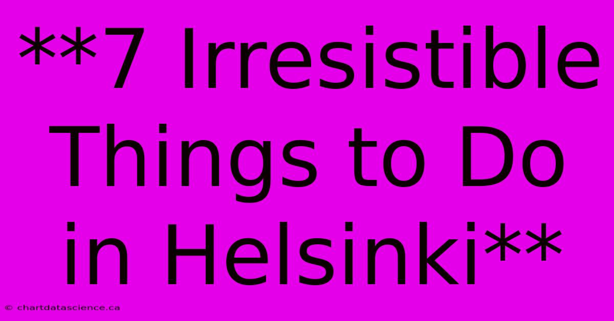 **7 Irresistible Things To Do In Helsinki**