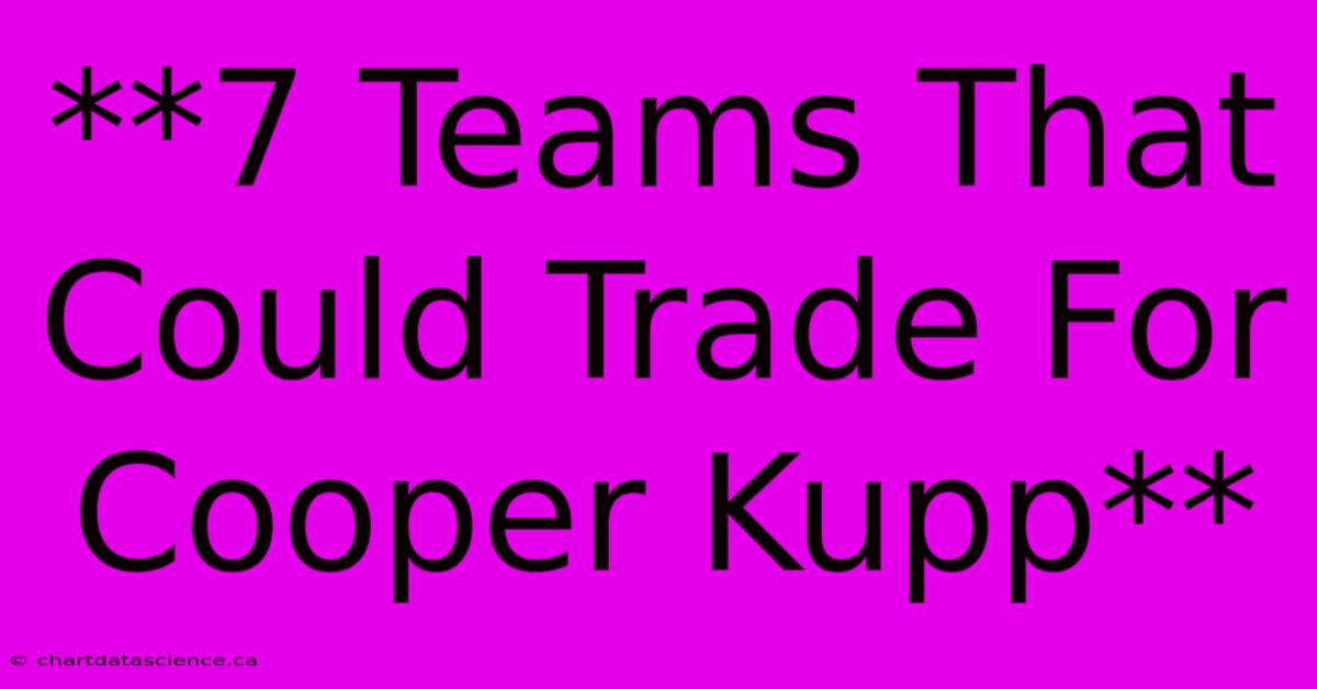 **7 Teams That Could Trade For Cooper Kupp**