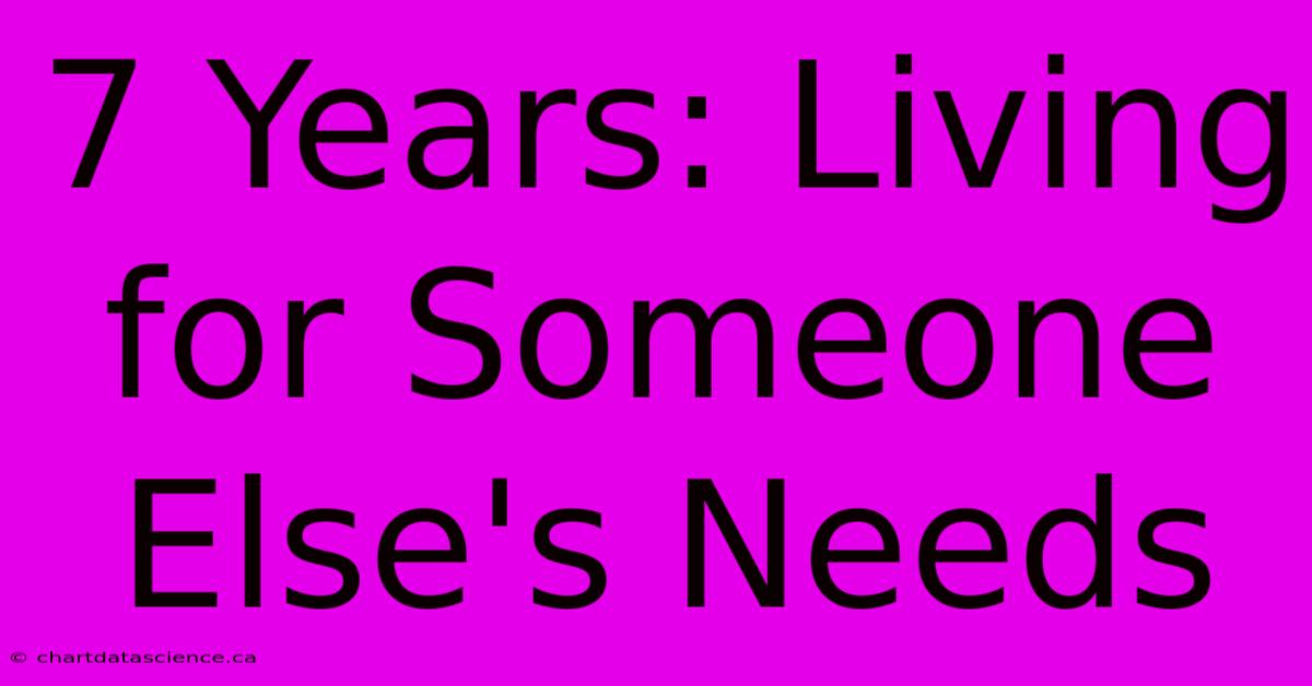 7 Years: Living For Someone Else's Needs