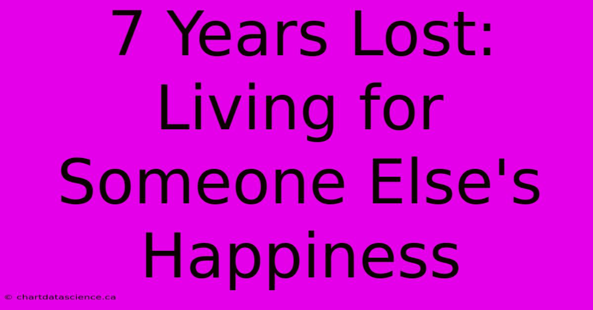 7 Years Lost:  Living For Someone Else's Happiness