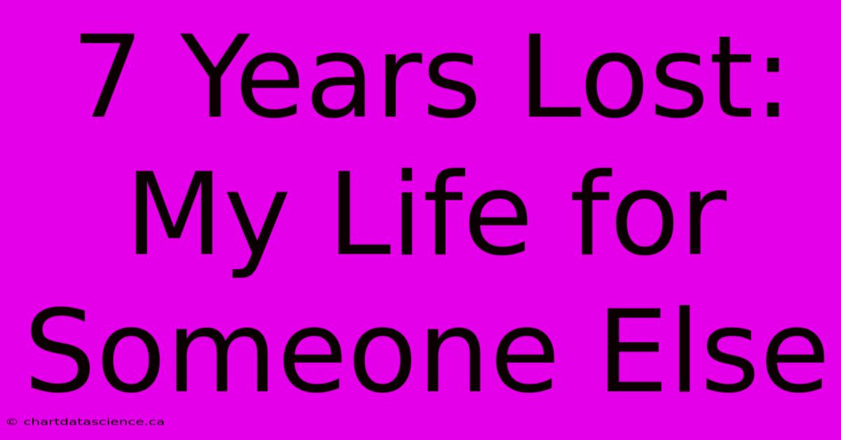 7 Years Lost: My Life For Someone Else