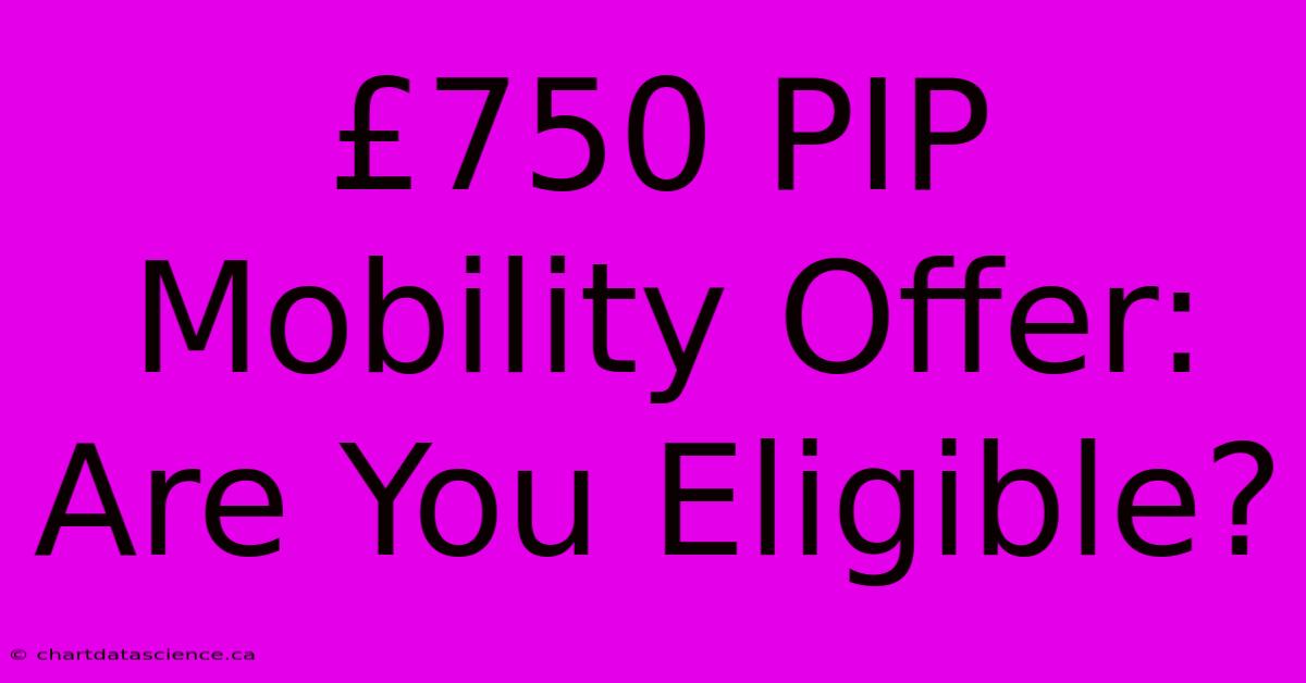 £750 PIP Mobility Offer: Are You Eligible?