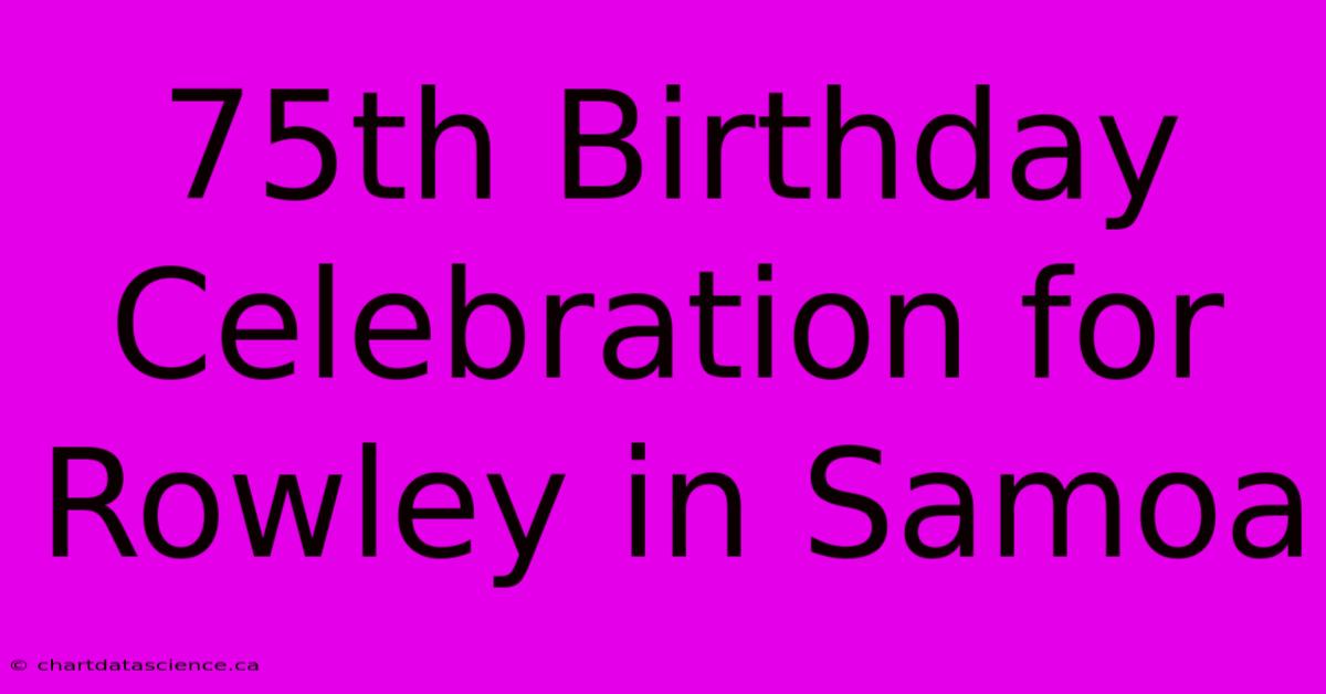 75th Birthday Celebration For Rowley In Samoa