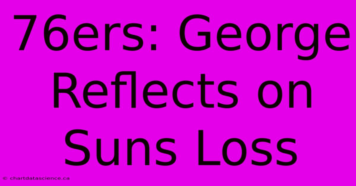 76ers: George Reflects On Suns Loss