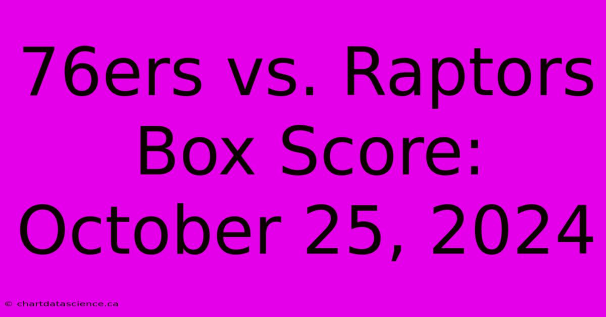 76ers Vs. Raptors Box Score: October 25, 2024 