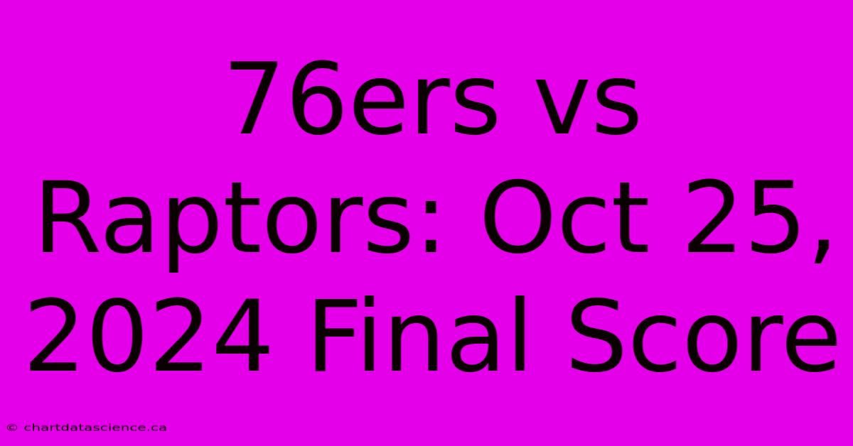 76ers Vs Raptors: Oct 25, 2024 Final Score