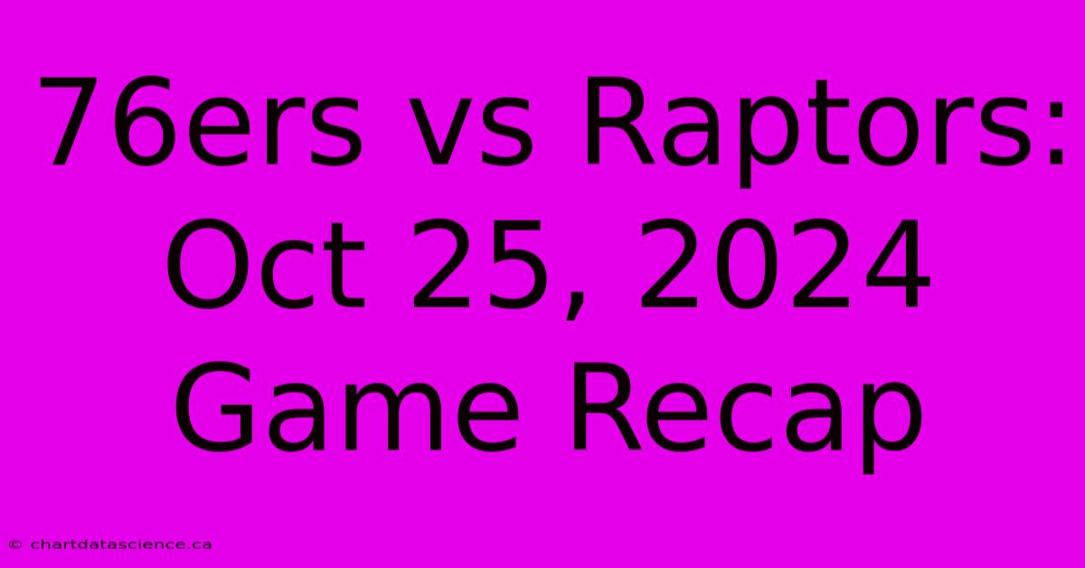 76ers Vs Raptors: Oct 25, 2024 Game Recap