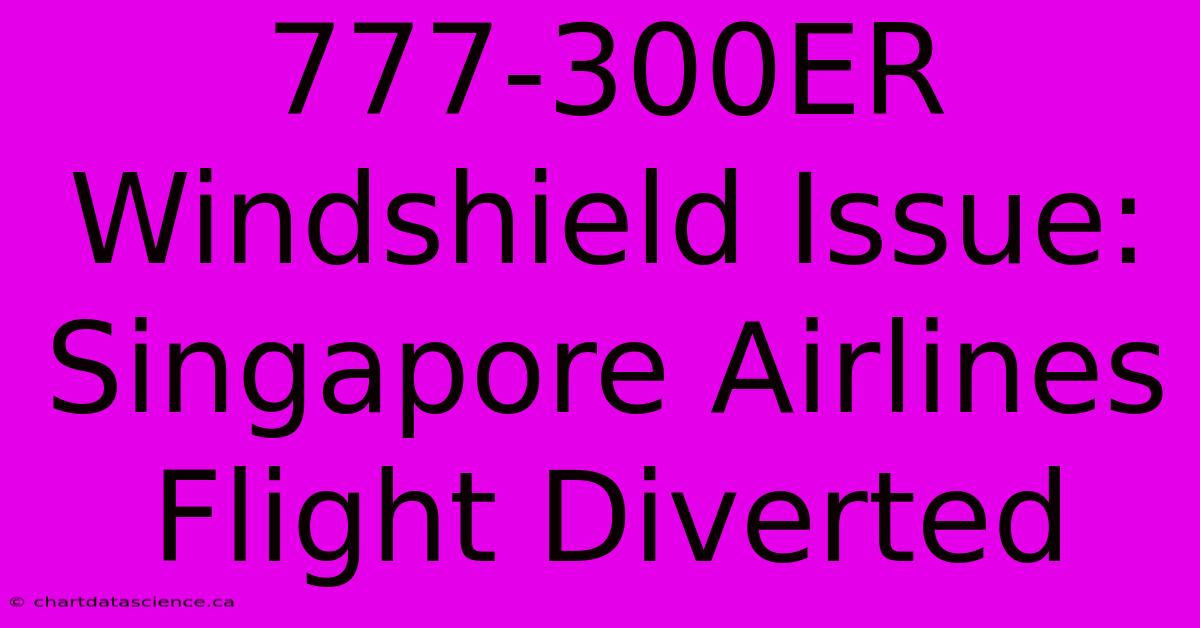 777-300ER Windshield Issue: Singapore Airlines Flight Diverted