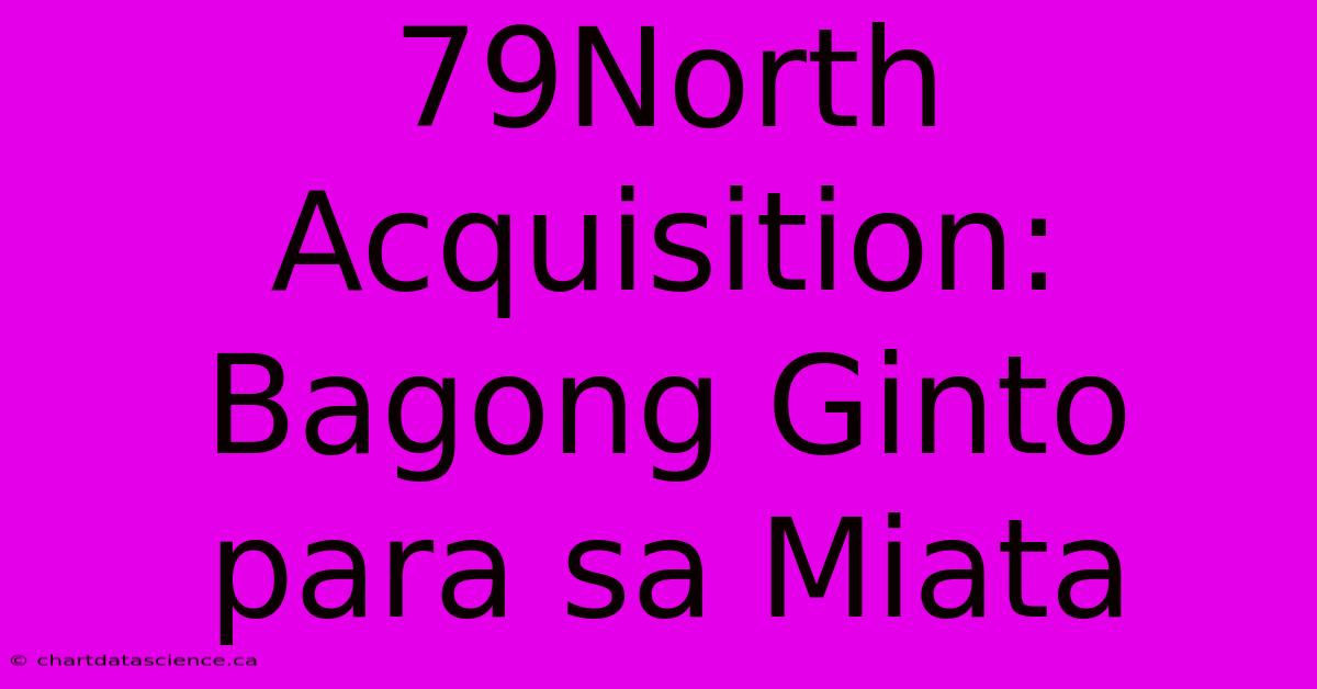 79North Acquisition: Bagong Ginto Para Sa Miata