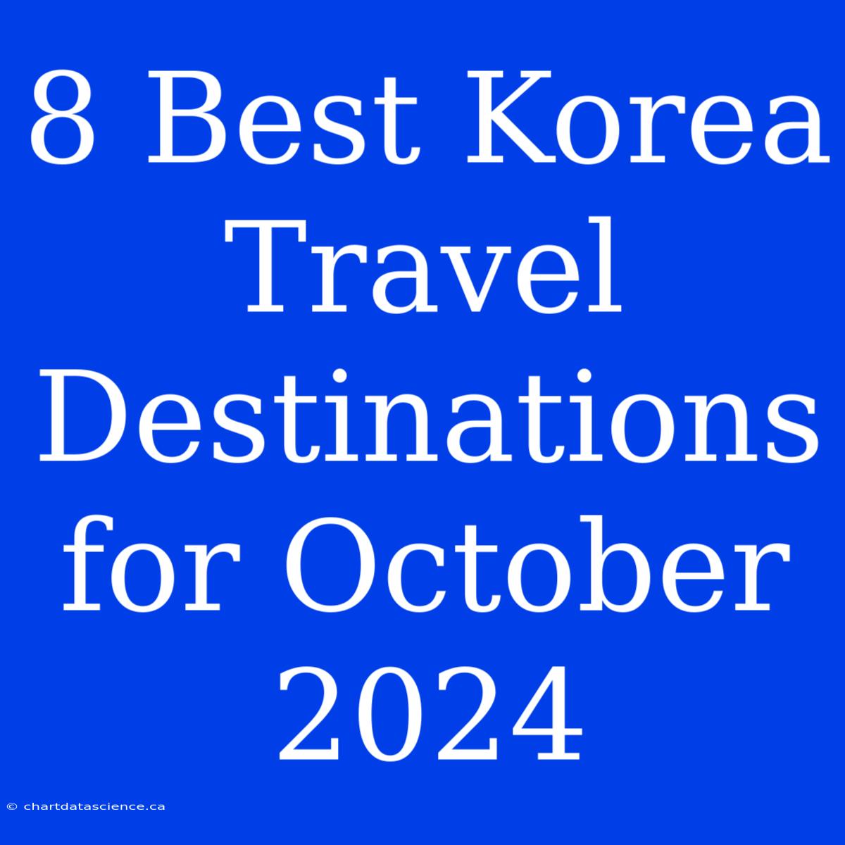 8 Best Korea Travel Destinations For October 2024