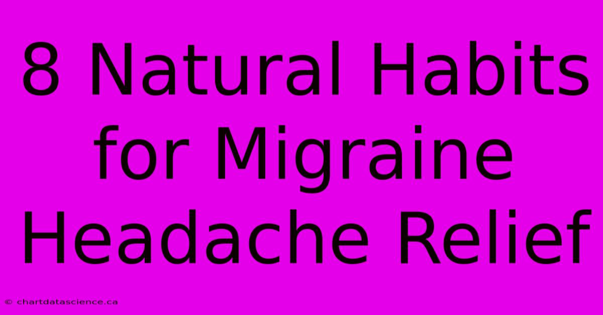 8 Natural Habits For Migraine Headache Relief 