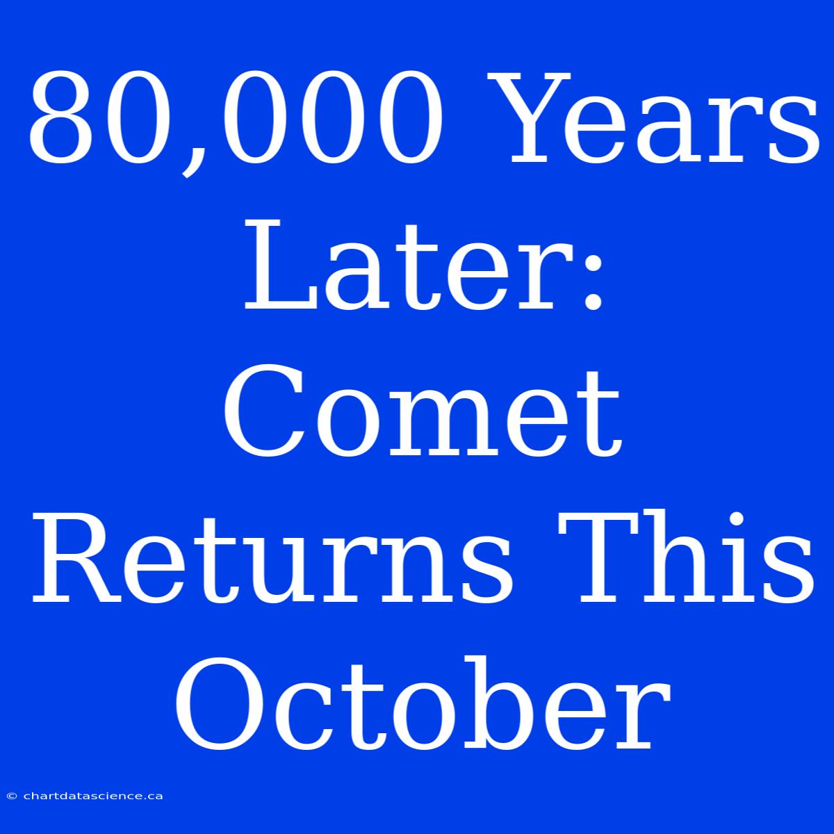 80,000 Years Later: Comet Returns This October