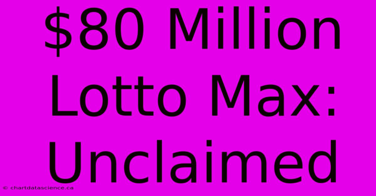 $80 Million Lotto Max: Unclaimed