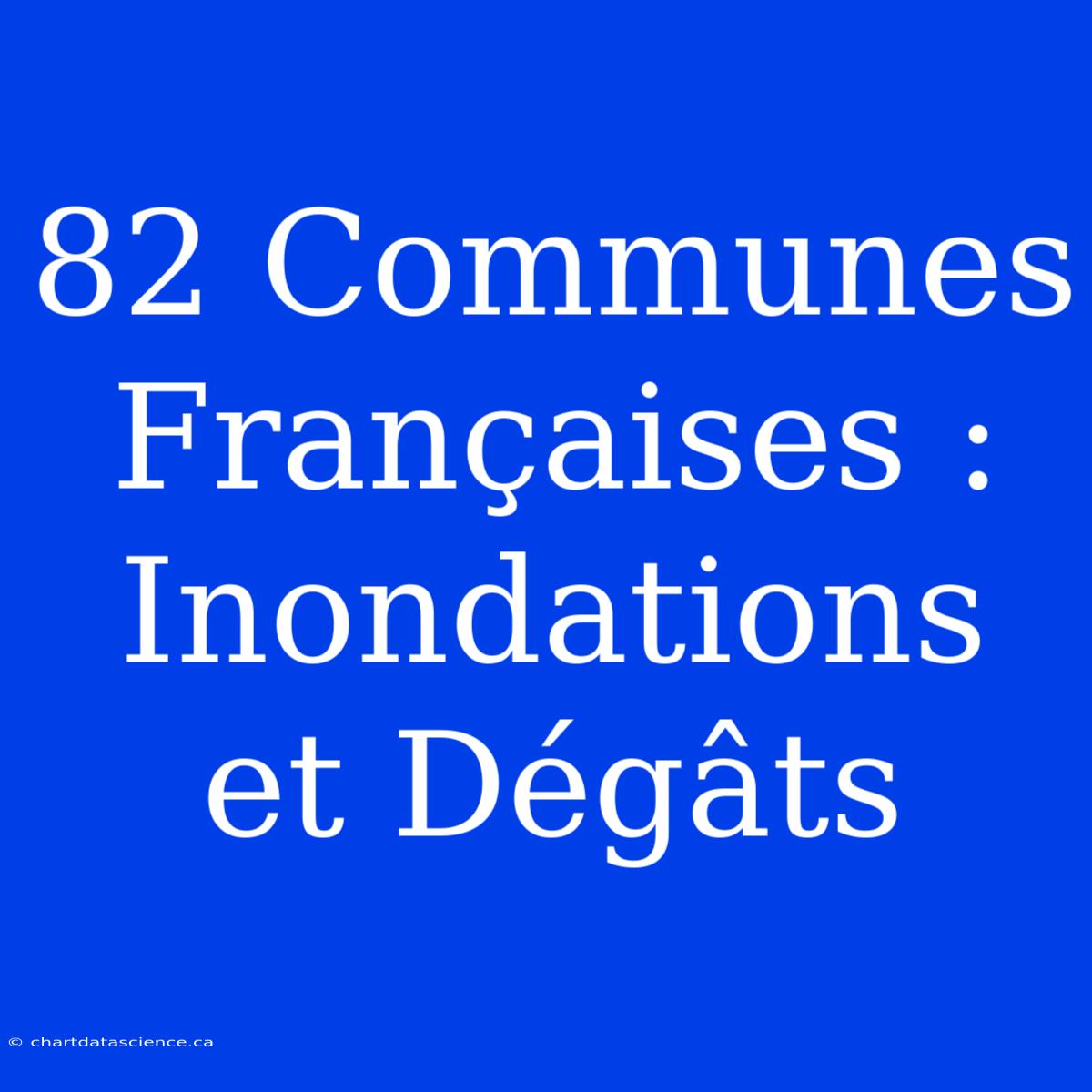 82 Communes Françaises : Inondations Et Dégâts