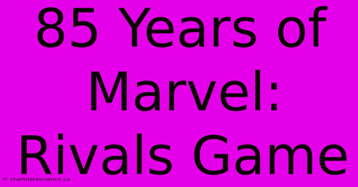 85 Years Of Marvel: Rivals Game