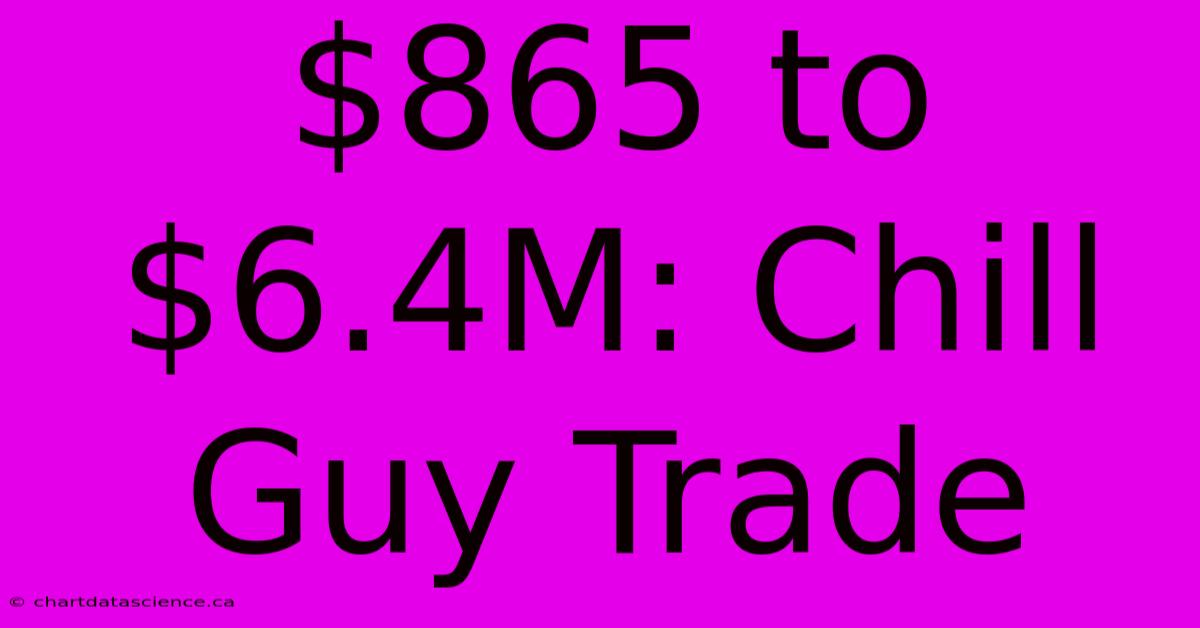 $865 To $6.4M: Chill Guy Trade