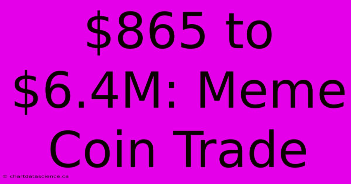 $865 To $6.4M: Meme Coin Trade