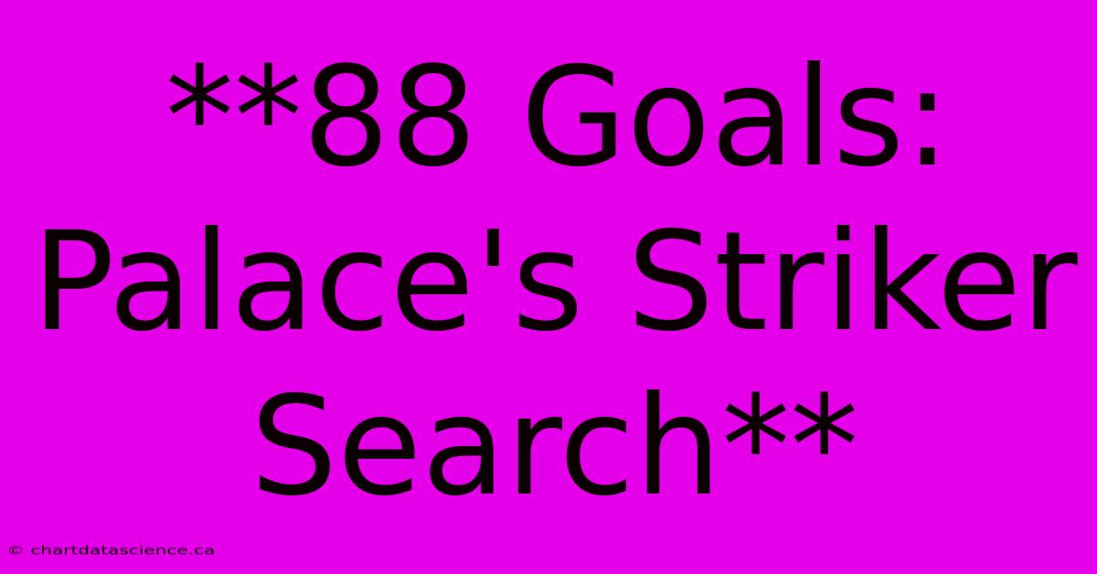 **88 Goals: Palace's Striker Search**