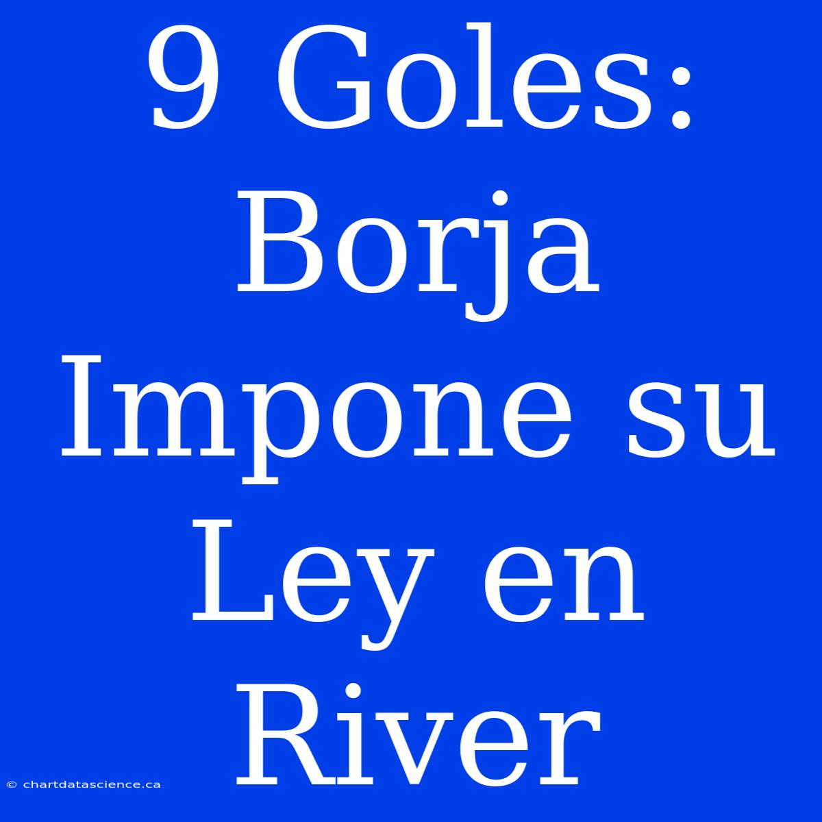 9 Goles: Borja Impone Su Ley En River