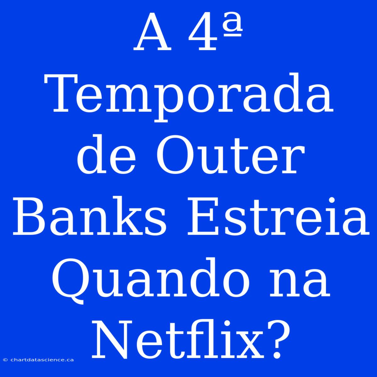 A 4ª Temporada De Outer Banks Estreia Quando Na Netflix?