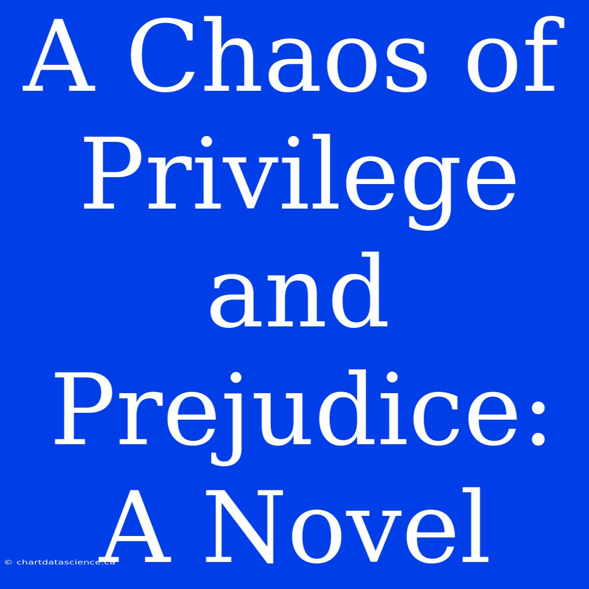 A Chaos Of Privilege And Prejudice: A Novel