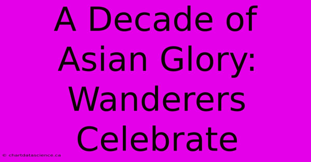 A Decade Of Asian Glory: Wanderers Celebrate