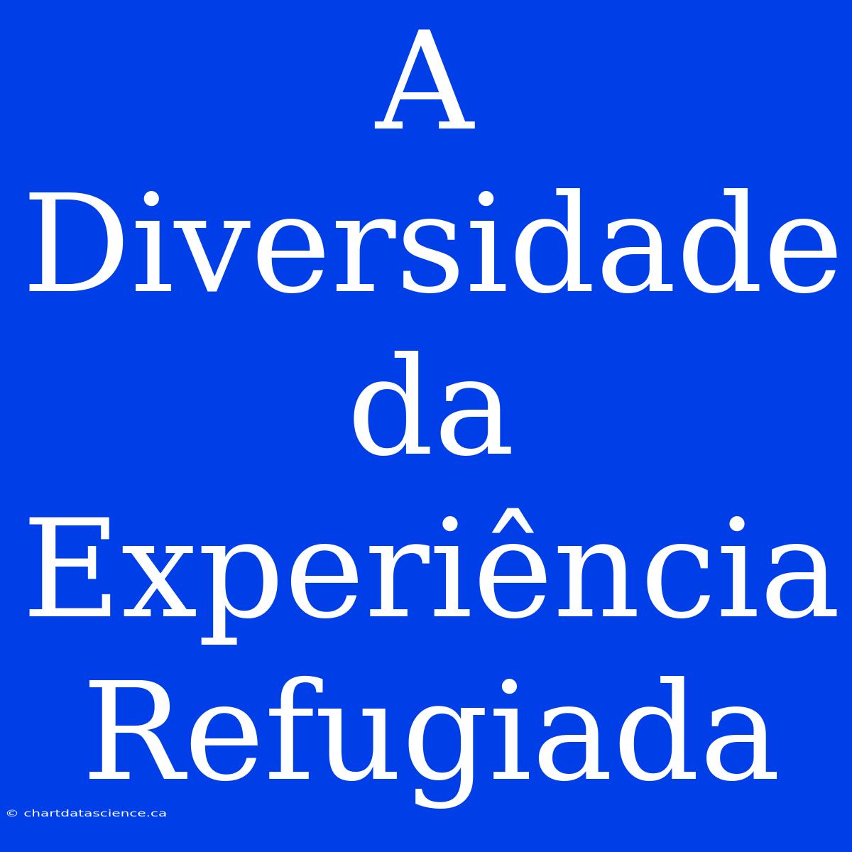 A Diversidade Da Experiência Refugiada