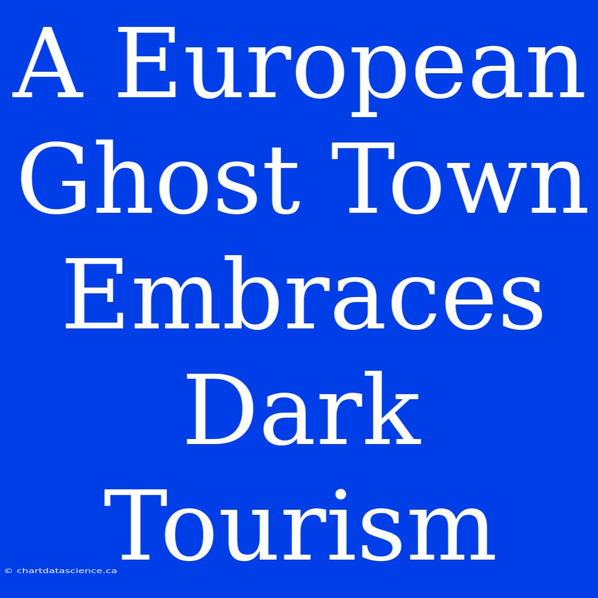 A European Ghost Town Embraces Dark Tourism