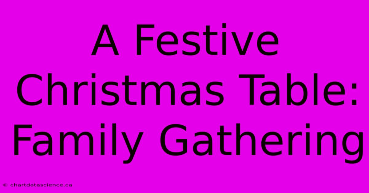 A Festive Christmas Table:  Family Gathering