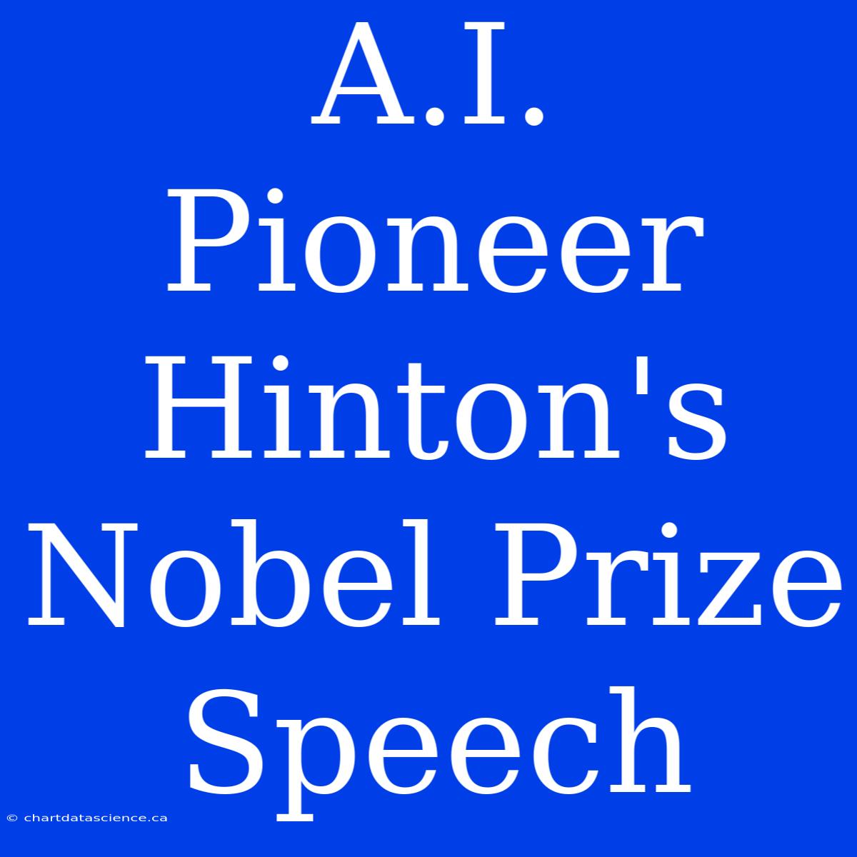 A.I. Pioneer Hinton's Nobel Prize Speech